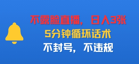 不露脸直播,日入3张,5分钟循环话术,不封号,不违规